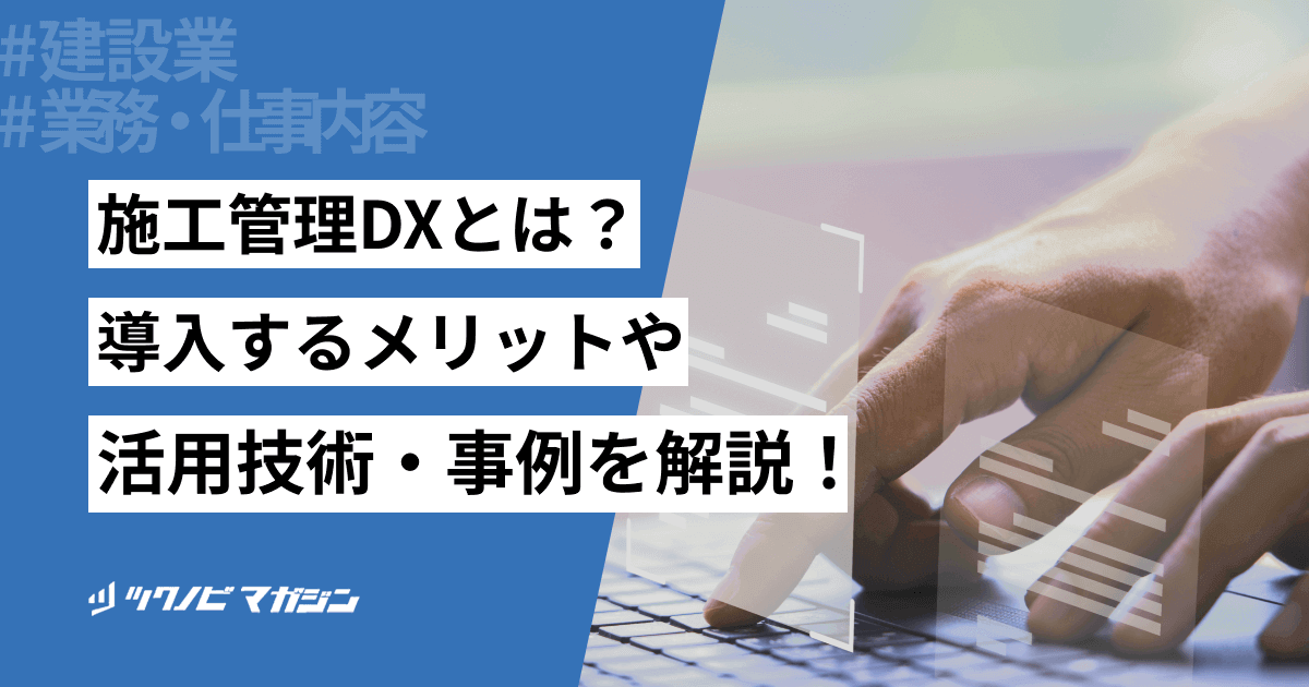 施工管理DXとは？導入するメリットや活用技術・事例などを解説
