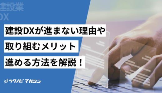 建設DXが進まない理由や取り組むメリット・進める方法などを解説！