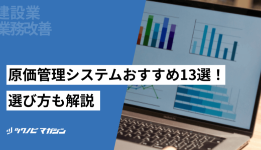 建設業用の原価管理システムおすすめ13選！選び方などを解説