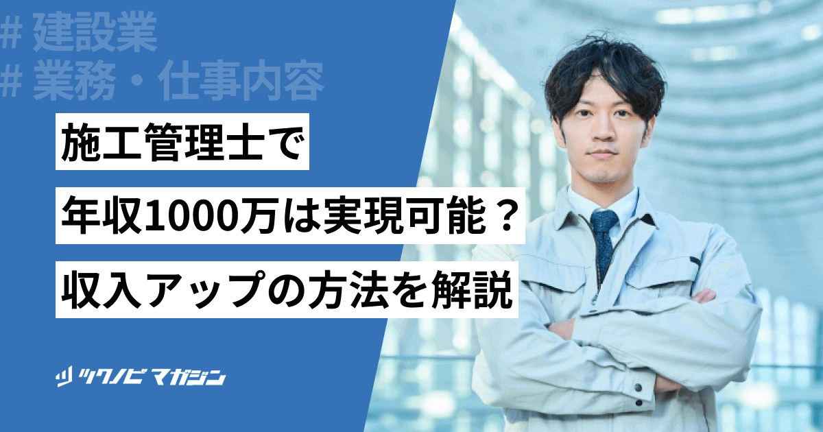 施工管理士で年収1000万は実現可能?収入アップの方法などを解説