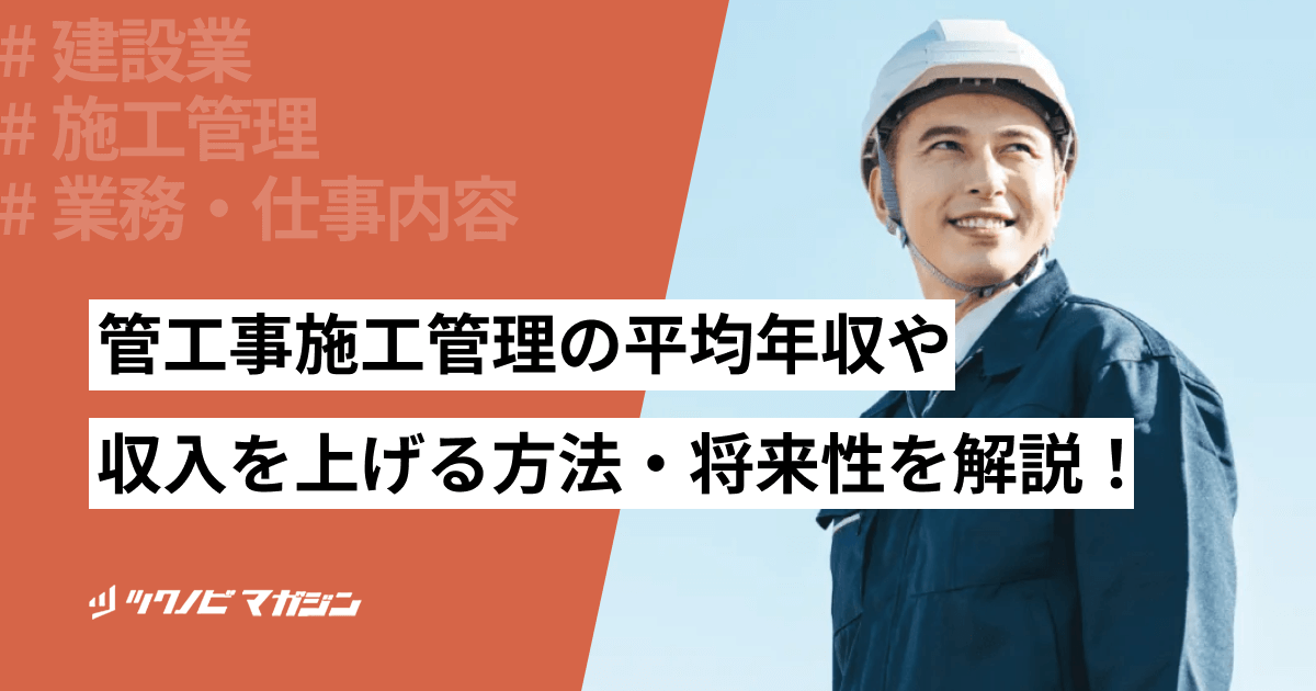 管工事施工管理の平均年収や収入を上げる方法・将来性を解説!