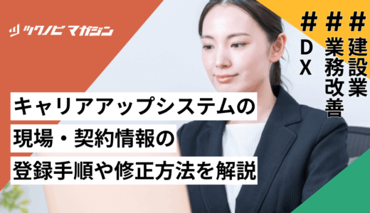 キャリアアップシステムの現場・契約情報の登録手順や修正方法を解説