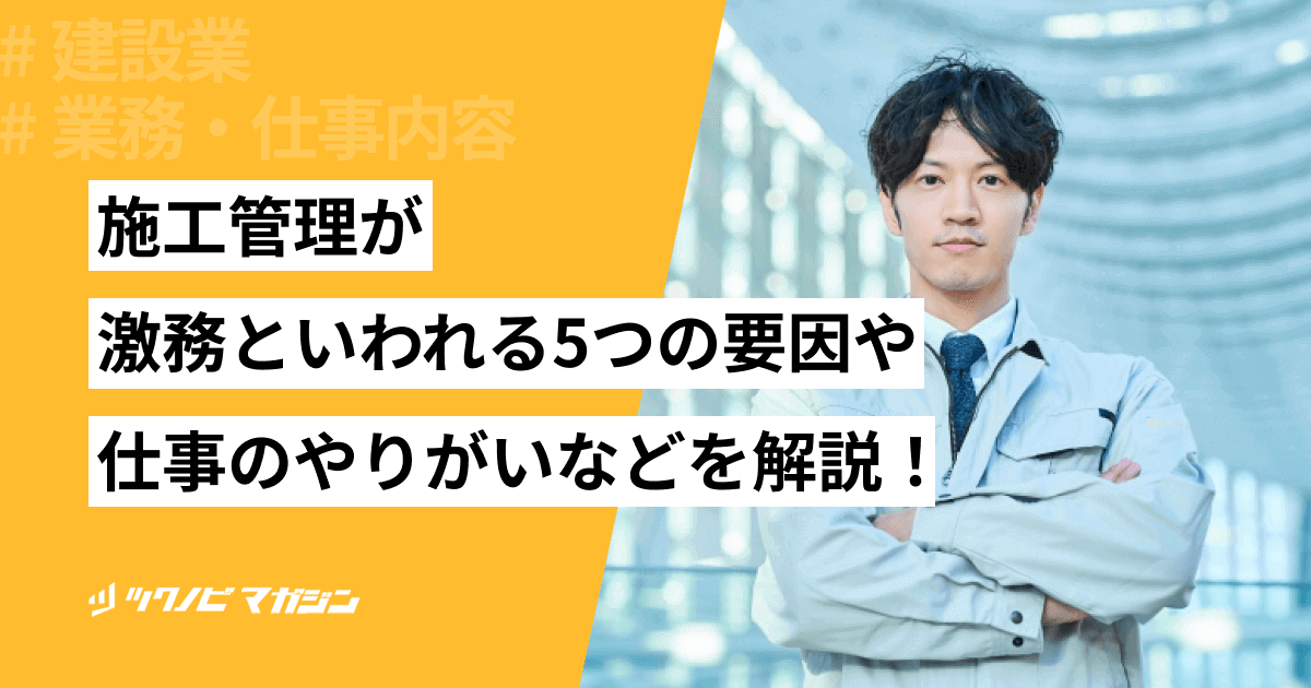施工管理が激務といわれる5つの要因や仕事のやりがいなどを解説!
