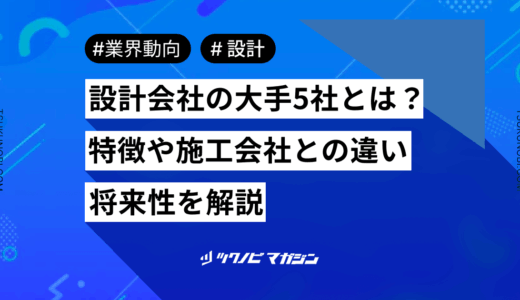 設計会社の大手5社とは？特徴や施工会社との違い・将来性を解説