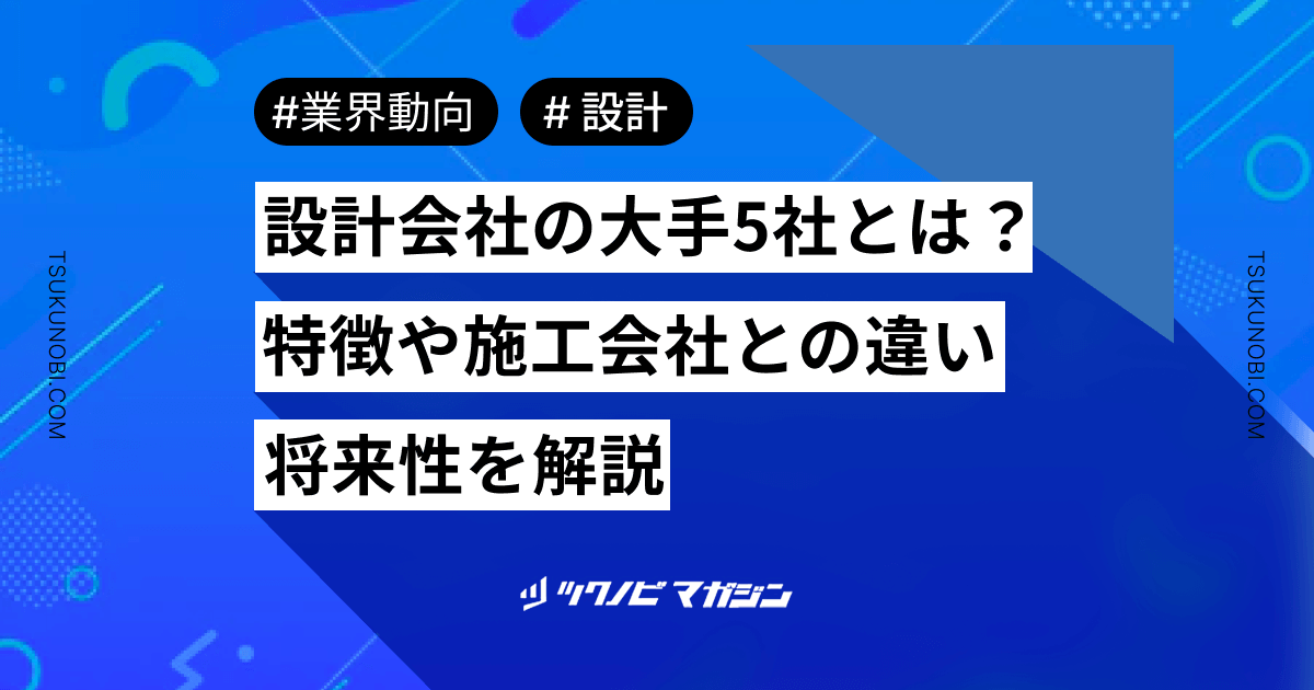 設計会社の大手5社とは？特徴や施工会社との違い・将来性を解説