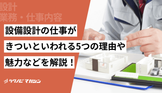 設備設計の仕事がきついといわれる5つの理由や魅力などを解説！