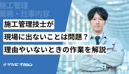 施工管理技士が現場に出ないことは問題？理由やいないときの作業を解説