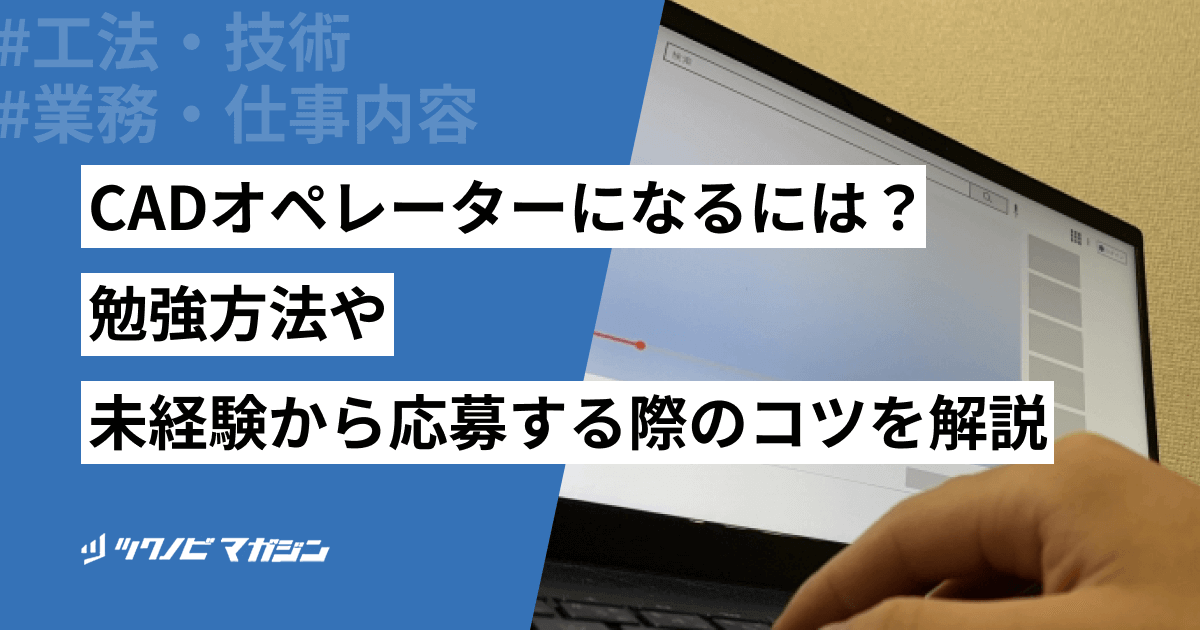 CADオペレーターになるには？勉強方法や未経験から応募する際のコツを解説