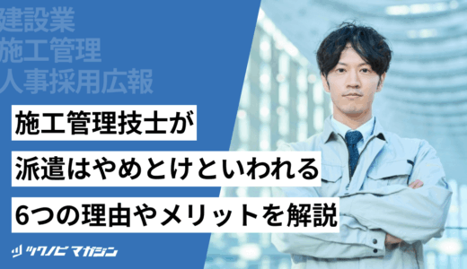 施工管理技士が派遣はやめとけといわれる6つの理由やメリットを解説