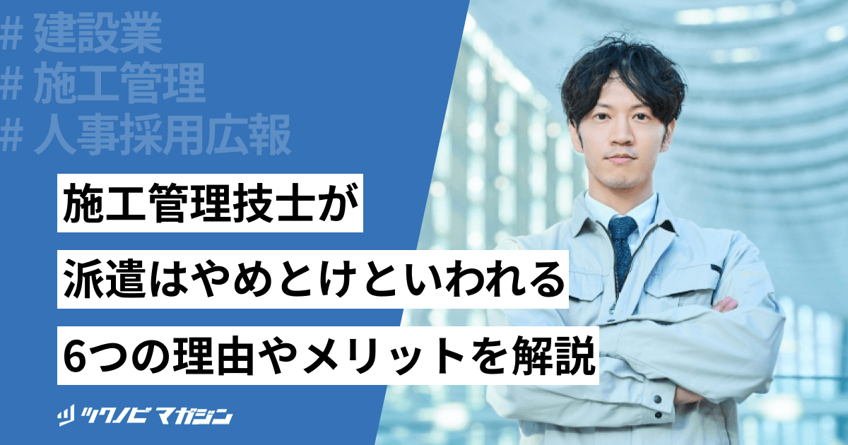 施工管理技士が派遣はやめとけといわれる6つの理由やメリットを解説