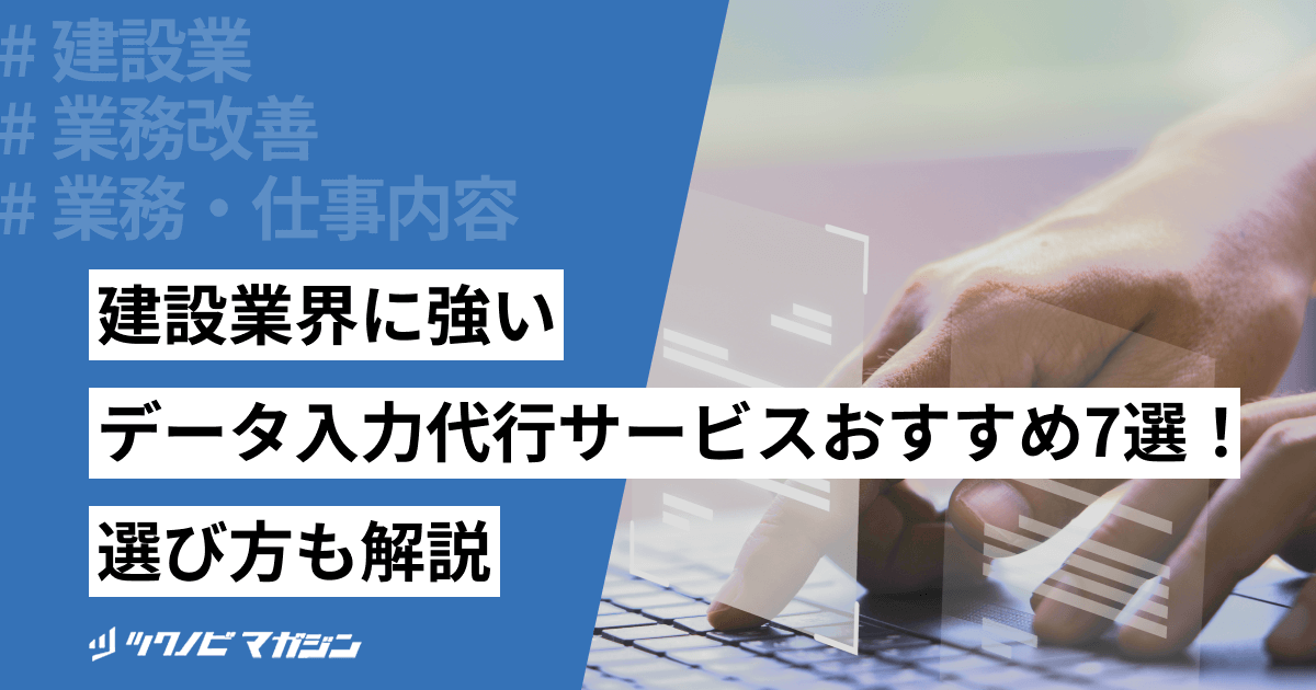建設業界に強いデータ入力代行サービスおすすめ7選！選び方も解説