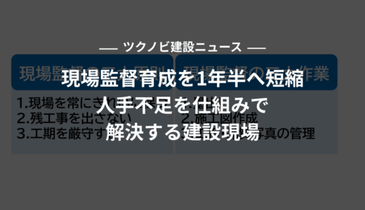 現場監督育成を10年から1年半へ短縮|人手不足を仕組みで解決する建設現場