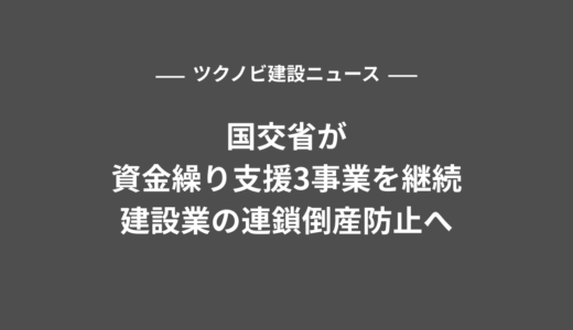 国交省が資金繰り支援3事業を継続｜建設業の連鎖倒産防止へ