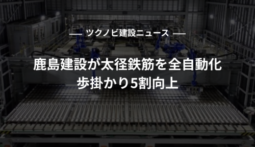鹿島、太径鉄筋を全自動化し歩掛かり5割向上