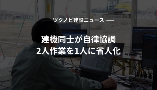 建機同士が自律協調、2人作業を1人に省人化