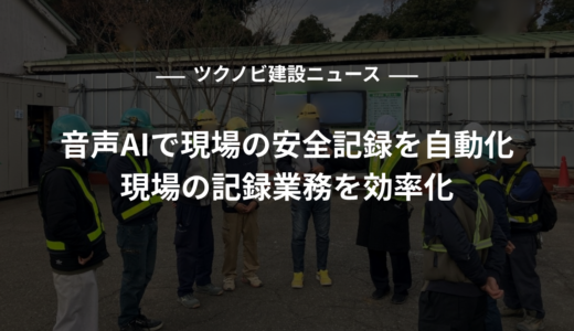 音声AIで現場の安全記録を自動化｜現場の記録業務を効率化
