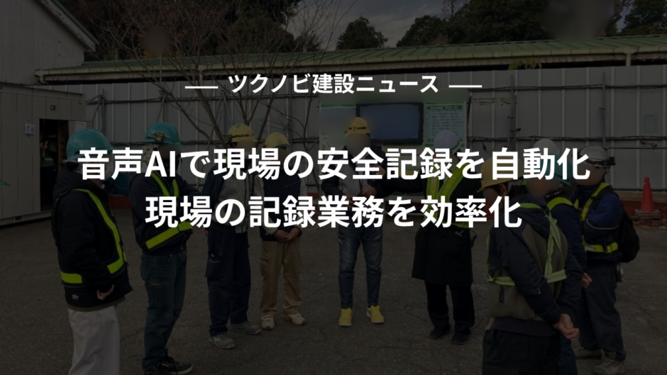 音声AIで現場の安全記録を自動化｜現場の記録業務を効率化