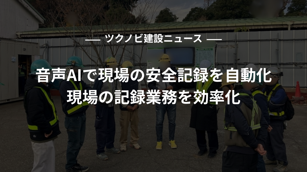 音声AIで現場の安全記録を自動化|現場の記録業務を効率化
