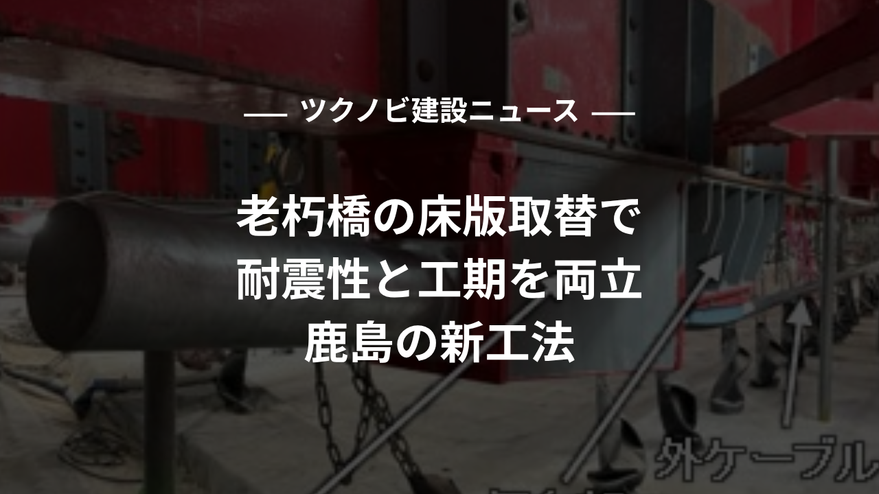 老朽橋の床版取替で耐震性と工期を両立、鹿島の新工法