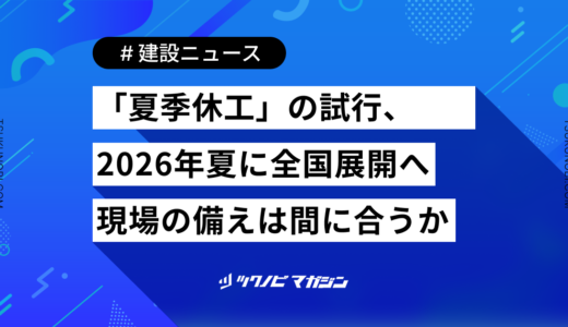 「夏季休工」の試行、2026年夏にいよいよ全国展開へ—現場の備えは間に合うか