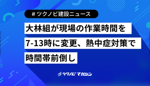 大林組が現場の作業時間を7-13時に変更、熱中症対策で時間帯前倒し