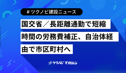 国交省／長距離通勤で短縮時間の労務費補正、自治体経由で市区町村へ