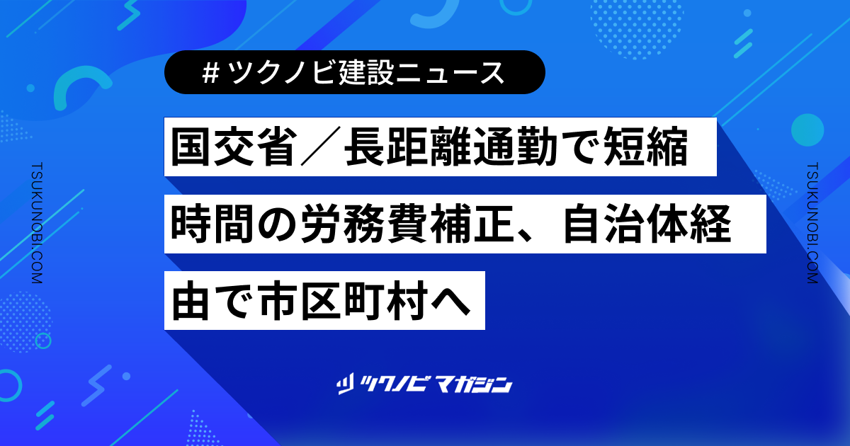 国交省／長距離通勤で短縮時間の労務費補正、自治体経由で市区町村へ