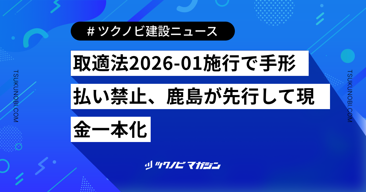 取適法2026-01施行で手形払い禁止、鹿島が先行して現金一本化