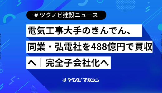 電気工事大手のきんでん、同業・弘電社を488億円で買収へ｜完全子会社化へ