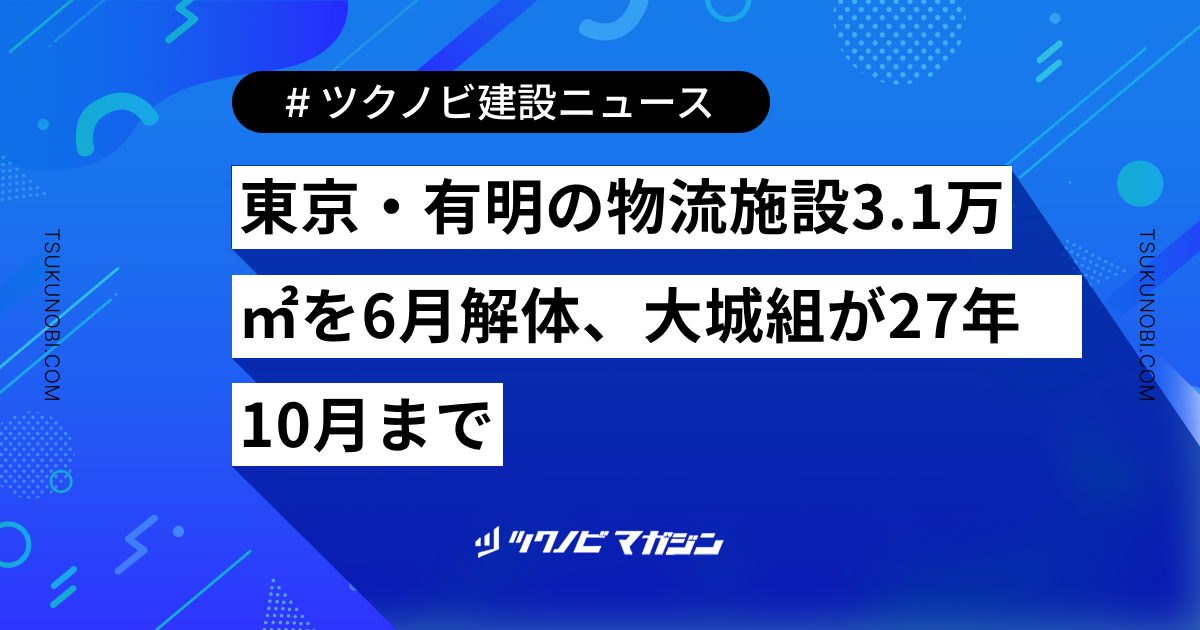 東京・有明の物流施設3.1万㎡を6月解体、大城組が27年10月まで