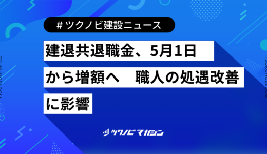 建退共退職金、5月1日から増額へ　職人の処遇改善に影響