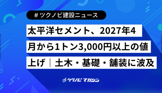 太平洋セメント、2027年4月から1トン3,000円以上の値上げ｜土木・基礎・舗装に波及
